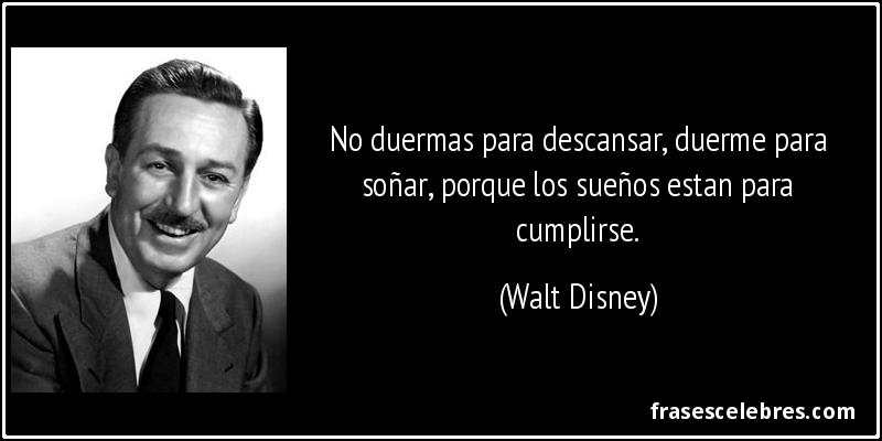No duermas para descansar, duerme para soñar, porque los sueños estan para cumplirse. (Walt Disney)