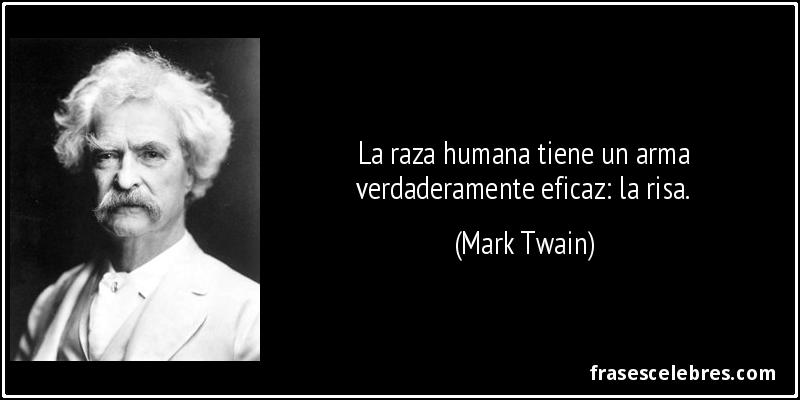 La raza humana tiene un arma verdaderamente eficaz: la risa. (Mark Twain)