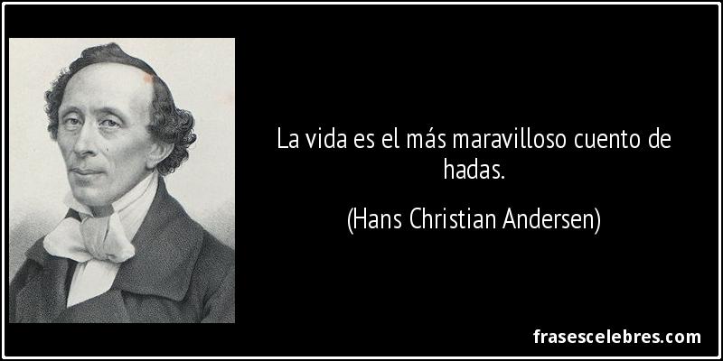 La vida es el más maravilloso cuento de hadas. (Hans Christian Andersen)