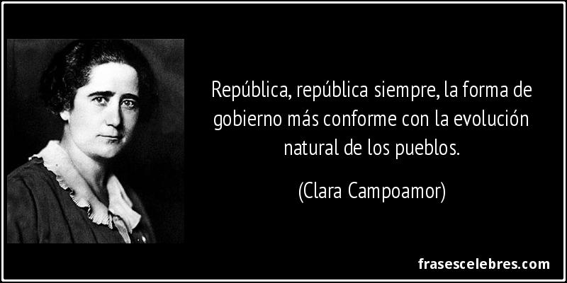 República, república siempre, la forma de gobierno más conforme con la evolución natural de los pueblos. (Clara Campoamor)