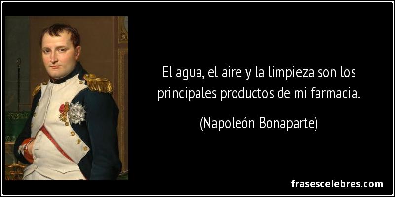El agua, el aire y la limpieza son los principales productos de mi farmacia. (Napoleón Bonaparte)