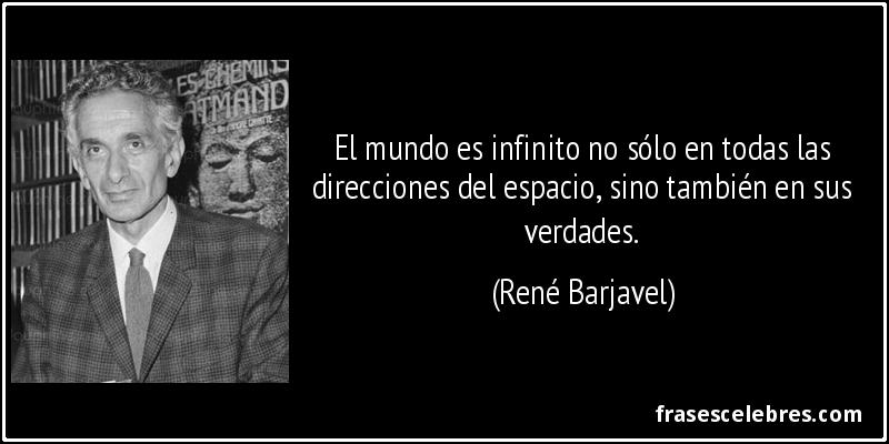 El mundo es infinito no sólo en todas las direcciones del espacio, sino también en sus verdades. (René Barjavel)