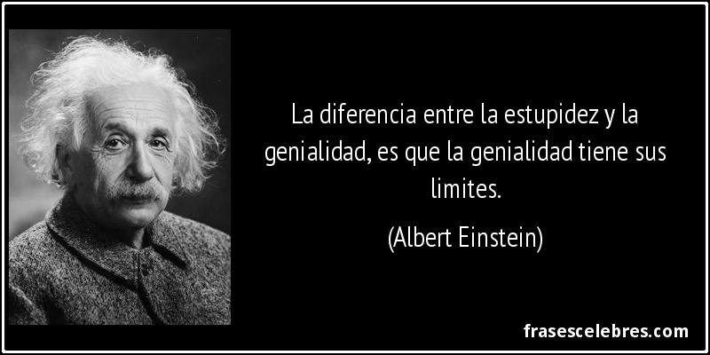 La diferencia entre la estupidez y la genialidad, es que la genialidad tiene sus limites. (Albert Einstein)