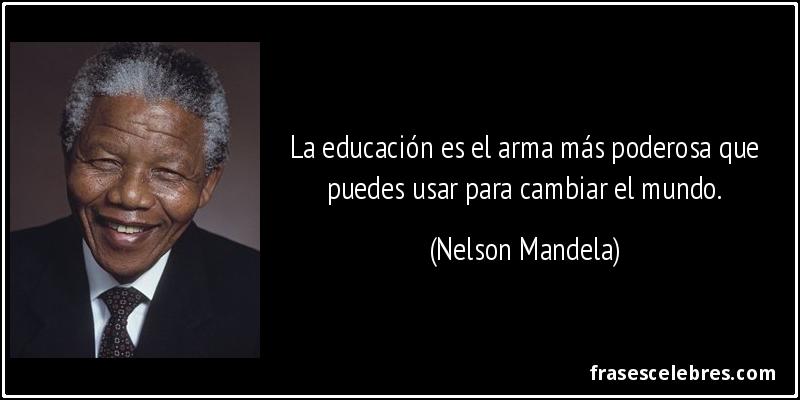 La educación es el arma más poderosa que puedes usar para cambiar el mundo. (Nelson Mandela)