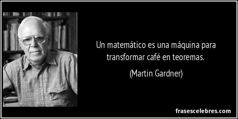 Un matemático es una máquina para transformar café en teoremas. (Martin Gardner)