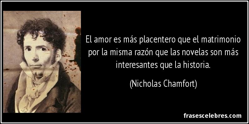 El amor es más placentero que el matrimonio por la misma razón que las novelas son más interesantes que la historia. (Nicholas Chamfort)