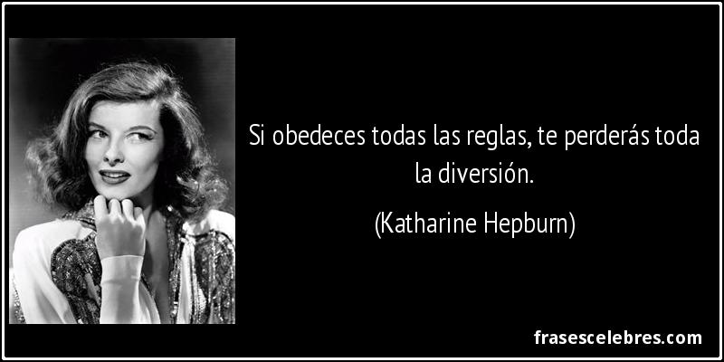 Si obedeces todas las reglas, te perderás toda la diversión. (Katharine Hepburn)