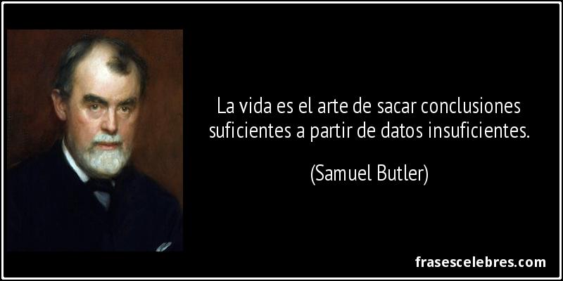 La vida es el arte de sacar conclusiones suficientes a partir de datos insuficientes. (Samuel Butler)