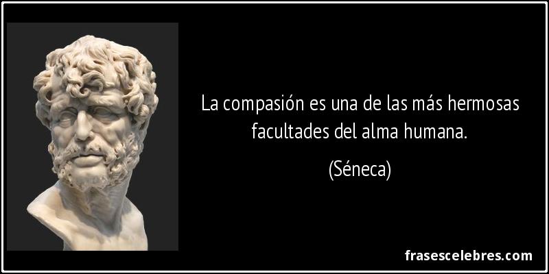 La compasión es una de las más hermosas facultades del alma humana. (Séneca)