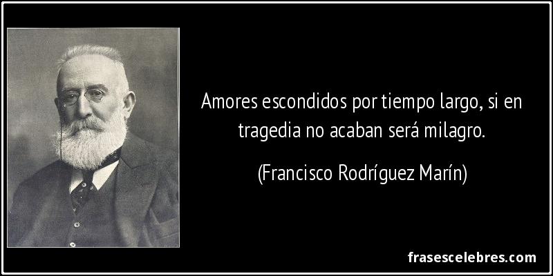 Amores escondidos por tiempo largo, si en tragedia no acaban será milagro. (Francisco Rodríguez Marín)