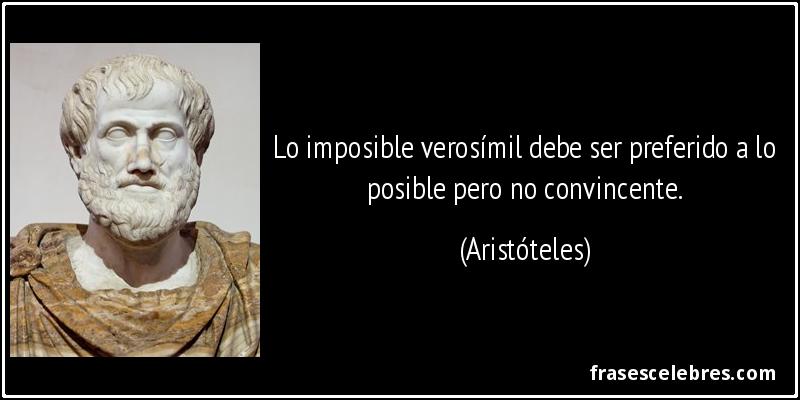 Lo imposible verosímil debe ser preferido a lo posible pero no convincente. (Aristóteles)