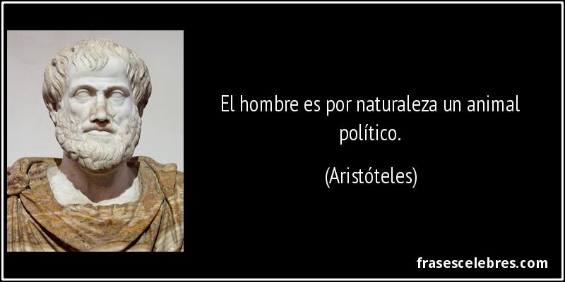 El hombre es por naturaleza un animal político. (Aristóteles)