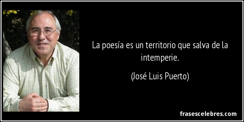 La poesía es un territorio que salva de la intemperie. (José Luis Puerto)