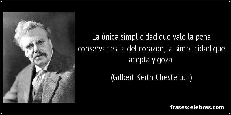 La única simplicidad que vale la pena conservar es la del corazón, la simplicidad que acepta y goza. (Gilbert Keith Chesterton)