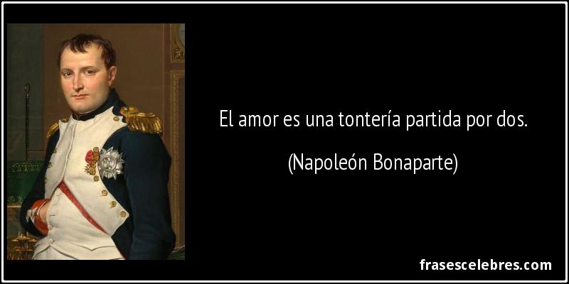 El amor es una tontería partida por dos. (Napoleón Bonaparte)
