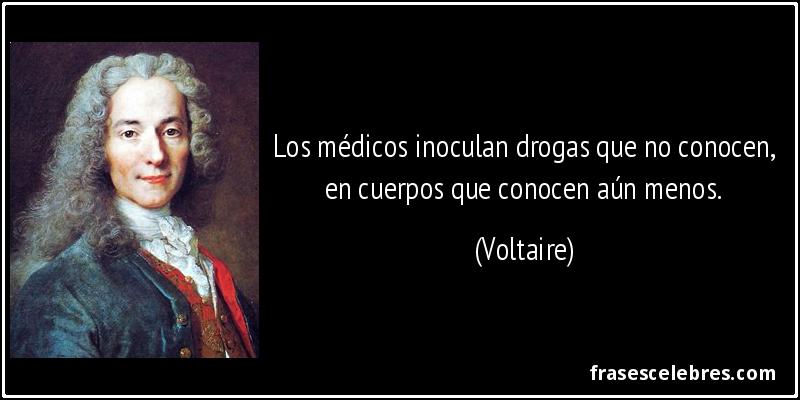 Los médicos inoculan drogas que no conocen, en cuerpos que conocen aún menos. (Voltaire)