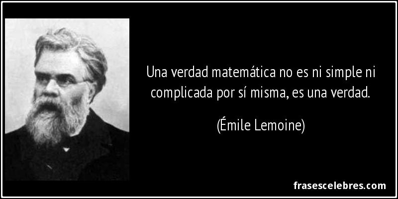 Una verdad matemática no es ni simple ni complicada por sí misma, es una verdad. (Émile Lemoine)