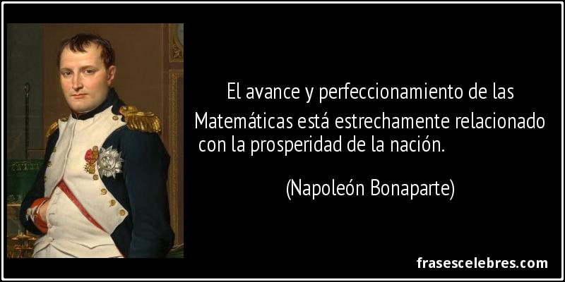 El avance y perfeccionamiento de las Matemáticas está estrechamente relacionado
 con la prosperidad de la nación. (Napoleón Bonaparte)