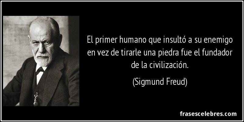 El primer humano que insultó a su enemigo en vez de tirarle una piedra fue el fundador de la civilización. (Sigmund Freud)