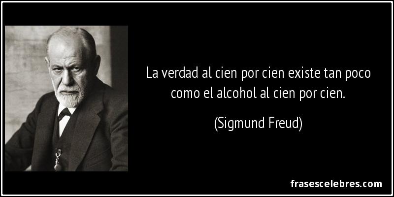 La verdad al cien por cien existe tan poco como el alcohol al cien por cien. (Sigmund Freud)