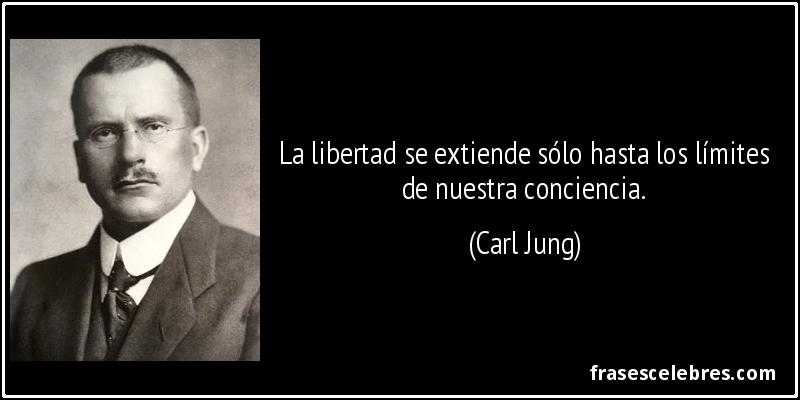 La libertad se extiende sólo hasta los límites de nuestra conciencia. (Carl Jung)