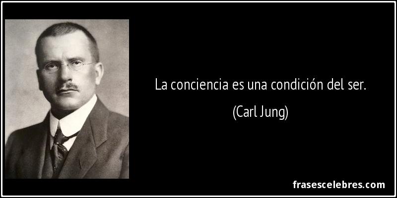 La conciencia es una condición del ser. (Carl Jung)