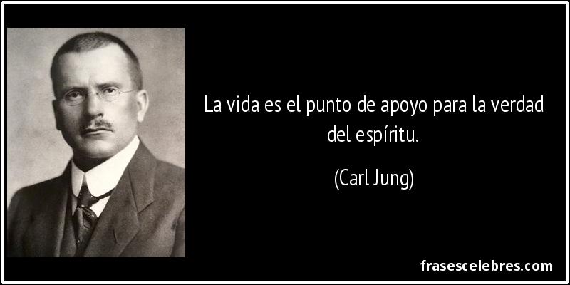 La vida es el punto de apoyo para la verdad del espíritu. (Carl Jung)