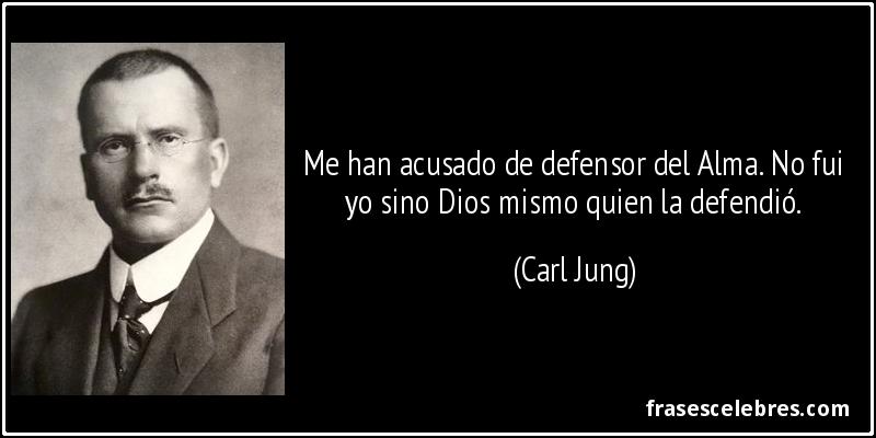 Me han acusado de defensor del Alma. No fui yo sino Dios mismo quien la defendió. (Carl Jung)