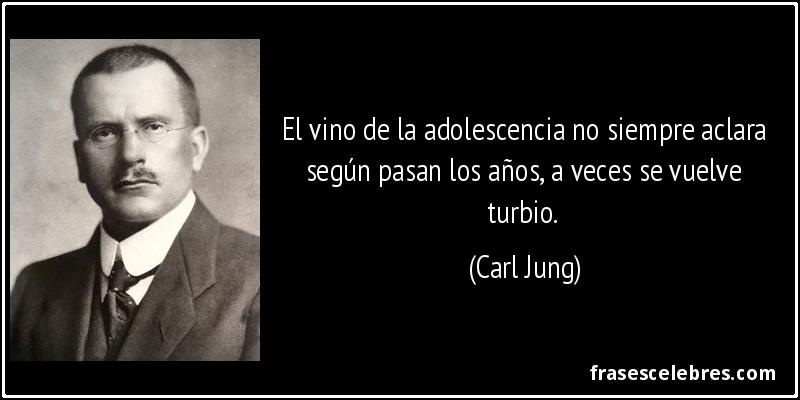 El vino de la adolescencia no siempre aclara según pasan los años, a veces se vuelve turbio. (Carl Jung)