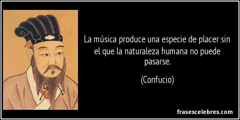 La música produce una especie de placer sin el que la naturaleza humana no puede pasarse. (Confucio)