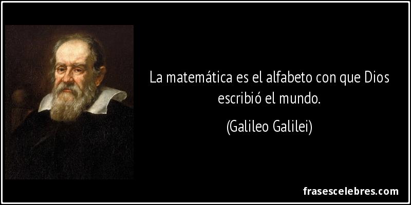 La matemática es el alfabeto con que Dios escribió el mundo. (Galileo Galilei)