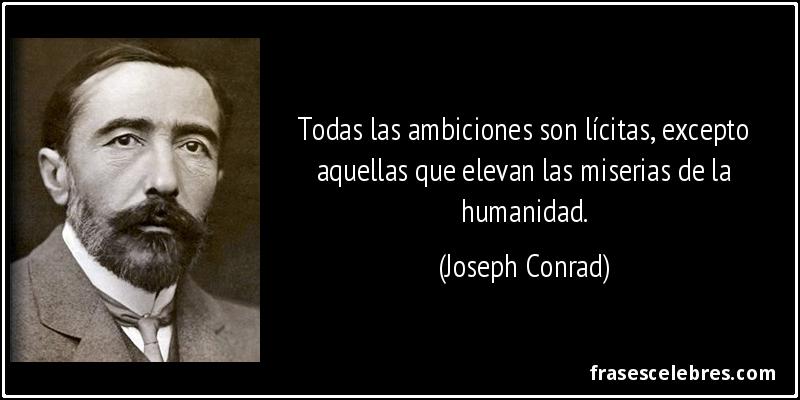 Todas las ambiciones son lícitas, excepto aquellas que elevan las miserias de la humanidad. (Joseph Conrad)
