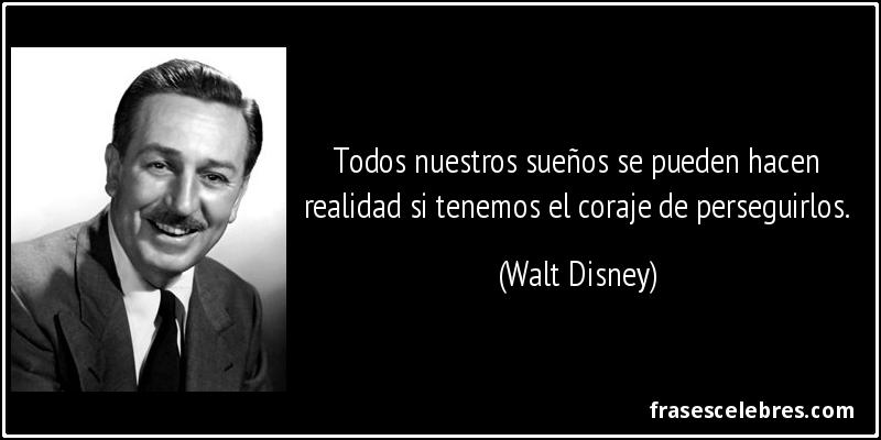 Todos nuestros sueños se pueden hacen realidad si tenemos el coraje de perseguirlos. (Walt Disney)