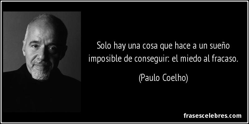 Solo hay una cosa que hace a un sueño imposible de conseguir: el miedo al fracaso. (Paulo Coelho)