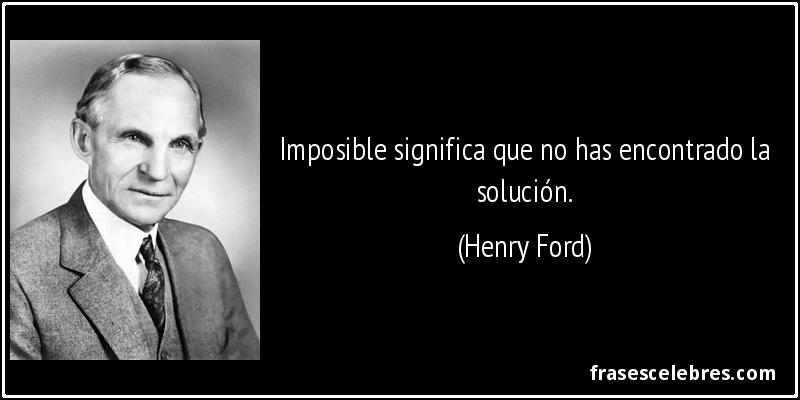 Imposible significa que no has encontrado la solución. (Henry Ford)
