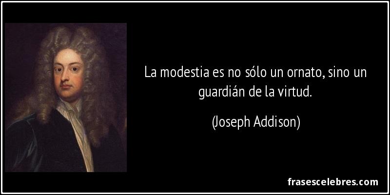 La modestia es no sólo un ornato, sino un guardián de la virtud. (Joseph Addison)