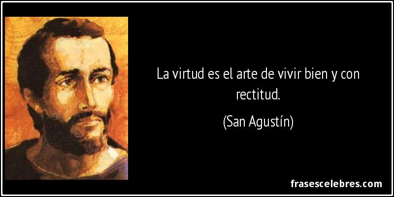 La virtud es el arte de vivir bien y con rectitud. (San Agustín)