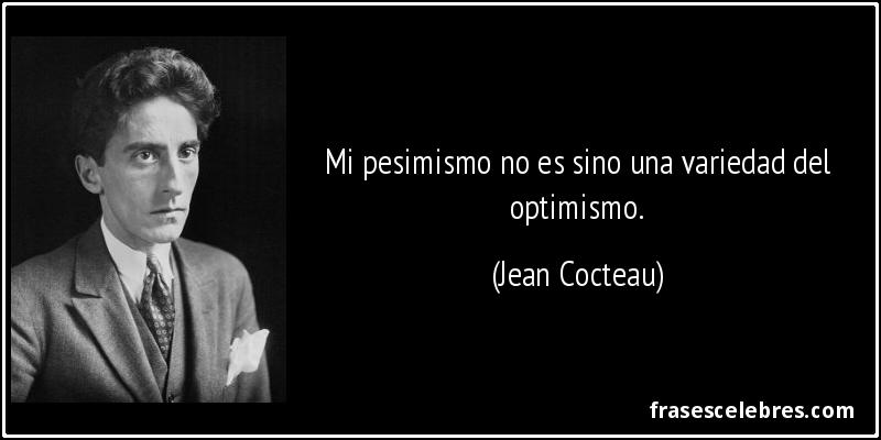 Mi pesimismo no es sino una variedad del optimismo. (Jean Cocteau)