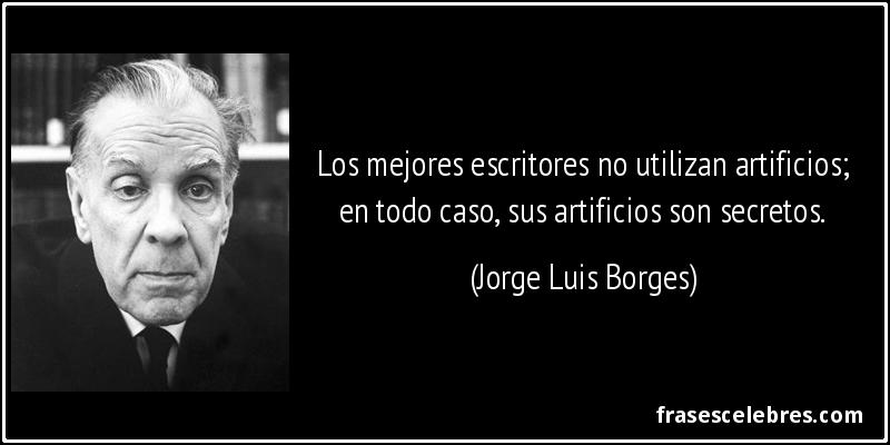 Los mejores escritores no utilizan artificios; en todo caso, sus artificios son secretos. (Jorge Luis Borges)