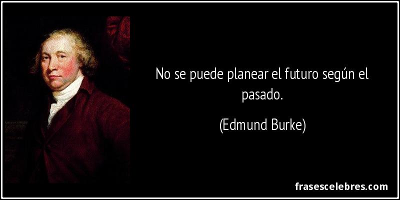 No se puede planear el futuro según el pasado. (Edmund Burke)