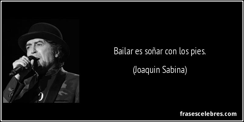 Bailar es soñar con los pies. (Joaquin Sabina)