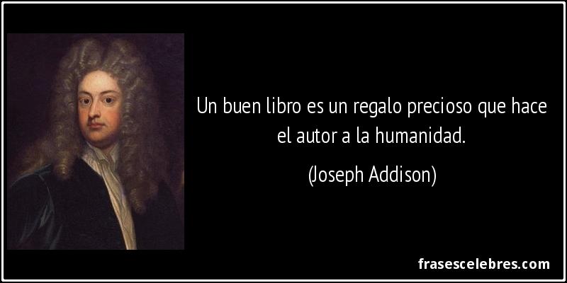 Un buen libro es un regalo precioso que hace el autor a la humanidad. (Joseph Addison)