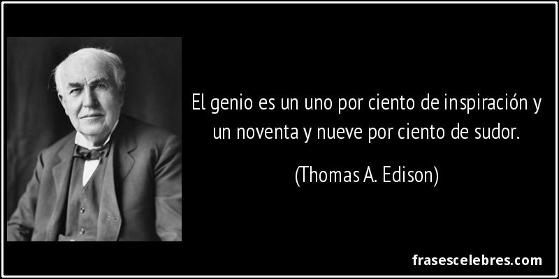 El genio es un uno por ciento de inspiración y un noventa y nueve por ciento de sudor. (Thomas A. Edison)