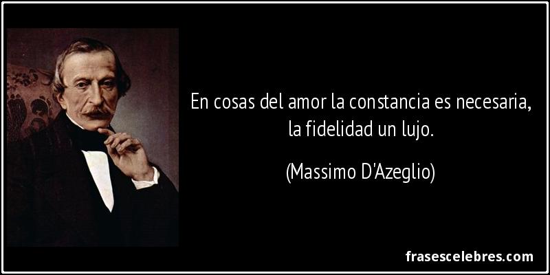 En cosas del amor la constancia es necesaria, la fidelidad un lujo. (Massimo D'Azeglio)