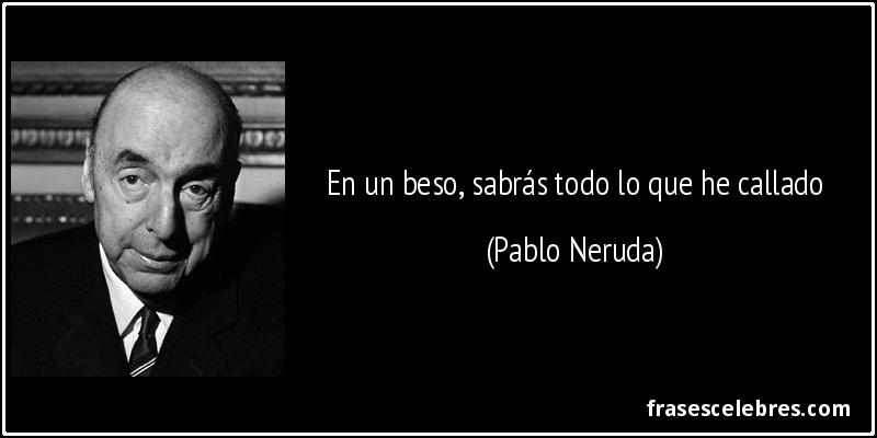 En un beso, sabrás todo lo que he callado (Pablo Neruda)