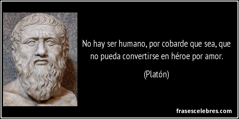 No hay ser humano, por cobarde que sea, que no pueda convertirse en héroe por amor. (Platón)
