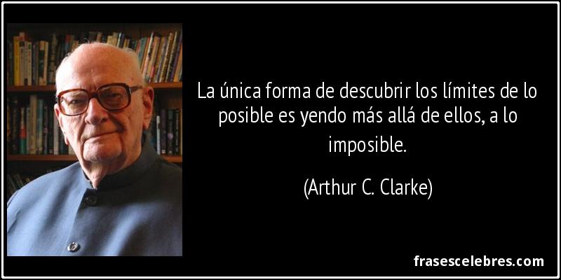 La única forma de descubrir los límites de lo posible es yendo más allá de ellos, a lo imposible. (Arthur C. Clarke)