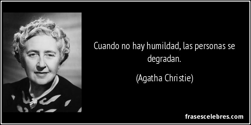 Cuando no hay humildad, las personas se degradan. (Agatha Christie)