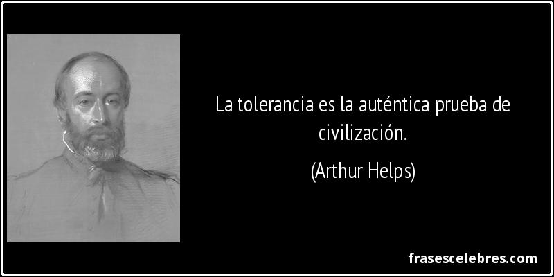 La tolerancia es la auténtica prueba de civilización. (Arthur Helps)