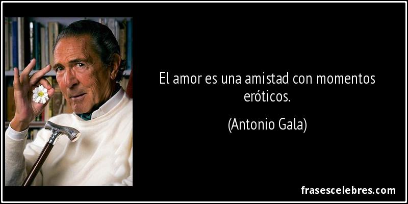 El amor es una amistad con momentos eróticos. (Antonio Gala)
